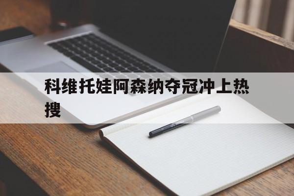 包含科维托娃阿森纳夺冠冲上热搜的词条